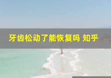 牙齿松动了能恢复吗 知乎